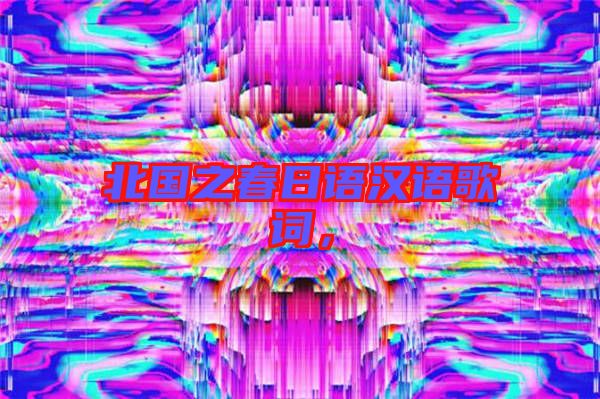 北國(guó)之春日語(yǔ)漢語(yǔ)歌詞，