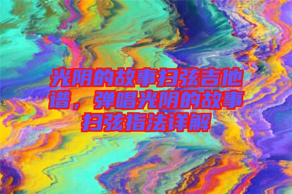光陰的故事掃弦吉他譜，彈唱光陰的故事掃弦指法詳解
