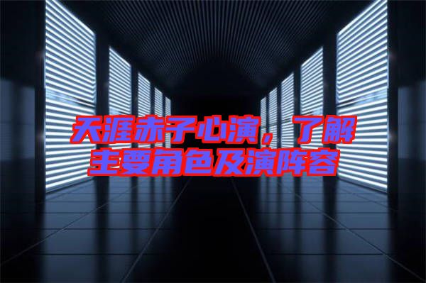 天涯赤子心演，了解主要角色及演陣容