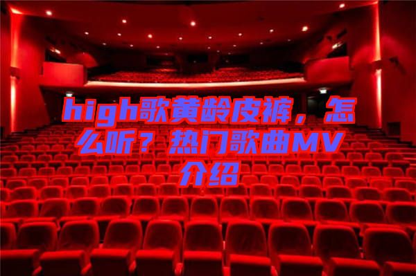 high歌黃齡皮褲，怎么聽？熱門歌曲MV介紹