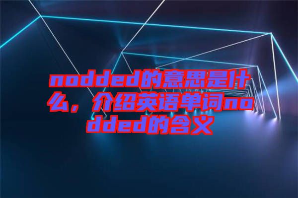 nodded的意思是什么，介紹英語(yǔ)單詞nodded的含義