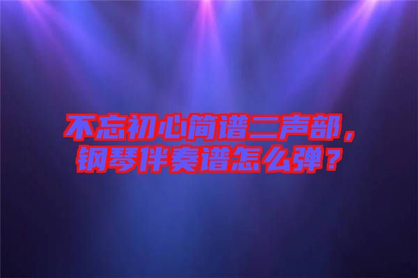 不忘初心簡譜二聲部，鋼琴伴奏譜怎么彈？