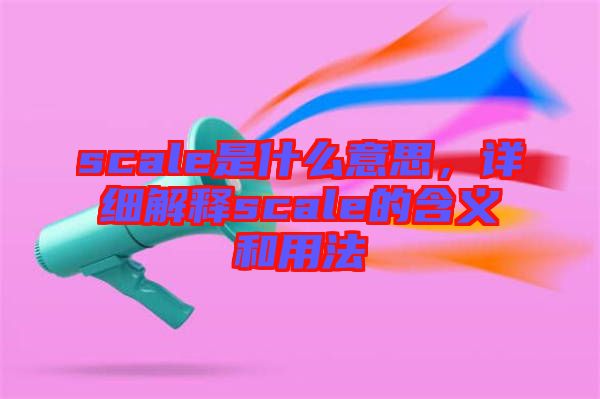 scale是什么意思，詳細(xì)解釋scale的含義和用法