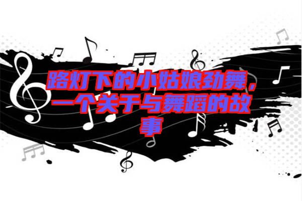 路燈下的小姑娘勁舞，一個關(guān)于與舞蹈的故事
