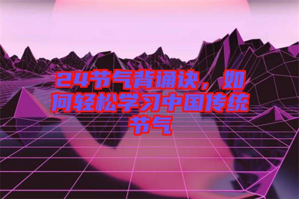 24節(jié)氣背誦訣，如何輕松學(xué)習(xí)中國(guó)傳統(tǒng)節(jié)氣