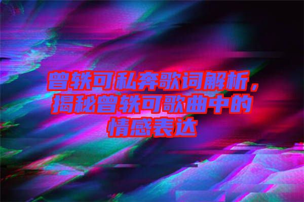 曾軼可私奔歌詞解析，揭秘曾軼可歌曲中的情感表達(dá)