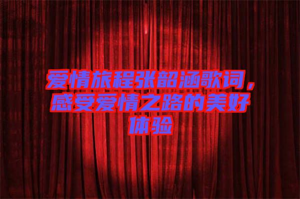 愛情旅程張韶涵歌詞，感受愛情之路的美好體驗