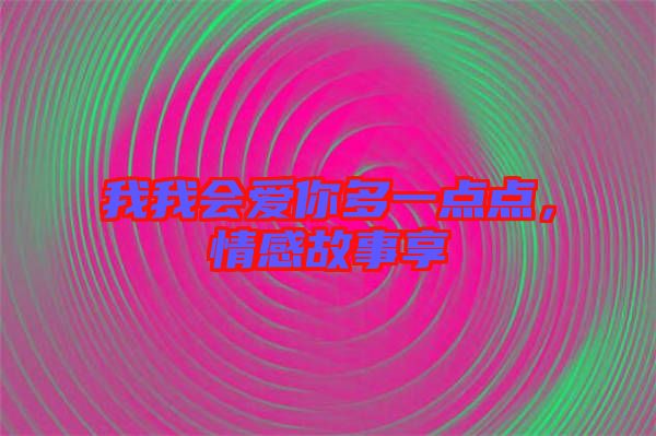 我我會愛你多一點(diǎn)點(diǎn)，情感故事享