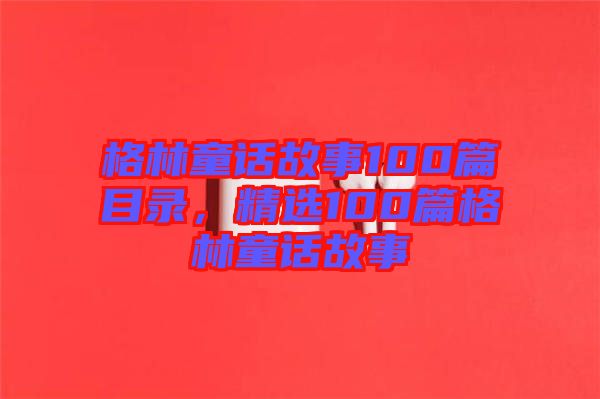 格林童話(huà)故事100篇目錄，精選100篇格林童話(huà)故事