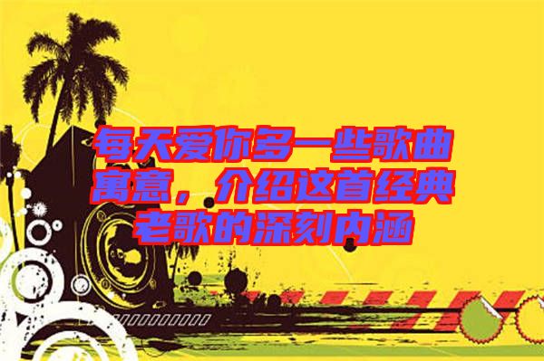 每天愛你多一些歌曲寓意，介紹這首經(jīng)典老歌的深刻內(nèi)涵