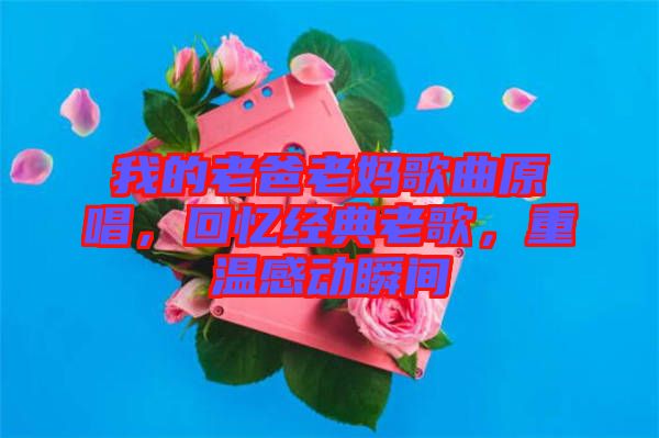 我的老爸老媽歌曲原唱，回憶經(jīng)典老歌，重溫感動(dòng)瞬間