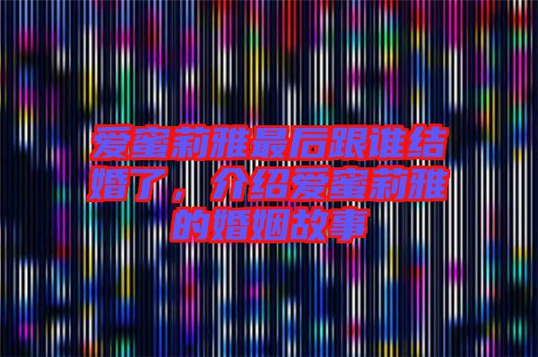 愛蜜莉雅最后跟誰結(jié)婚了，介紹愛蜜莉雅的婚姻故事