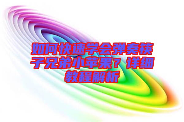 如何快速學(xué)會彈奏筷子兄弟小蘋果？詳細(xì)教程解析