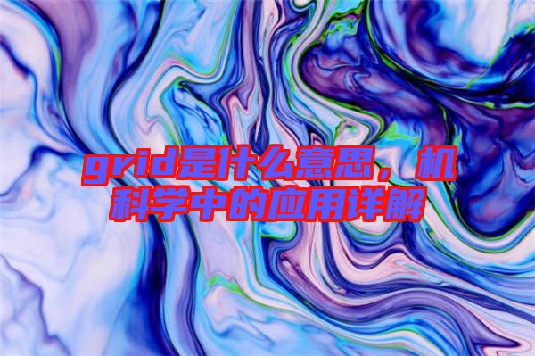 grid是什么意思，機科學(xué)中的應(yīng)用詳解