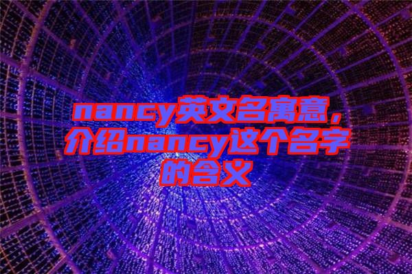 nancy英文名寓意，介紹nancy這個(gè)名字的含義