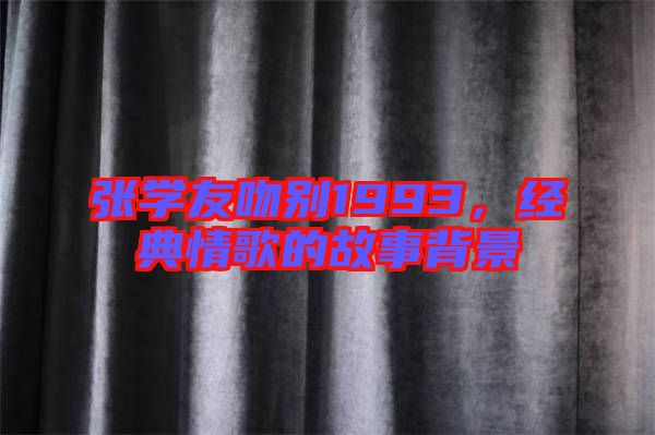 張學友吻別1993，經典情歌的故事背景