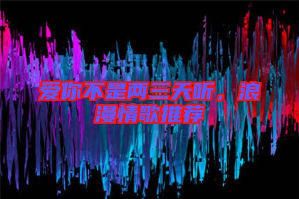 愛你不是兩三天聽，浪漫情歌推薦