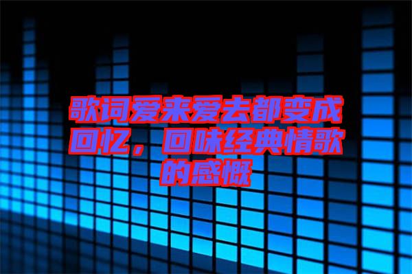 歌詞愛來(lái)愛去都變成回憶，回味經(jīng)典情歌的感慨
