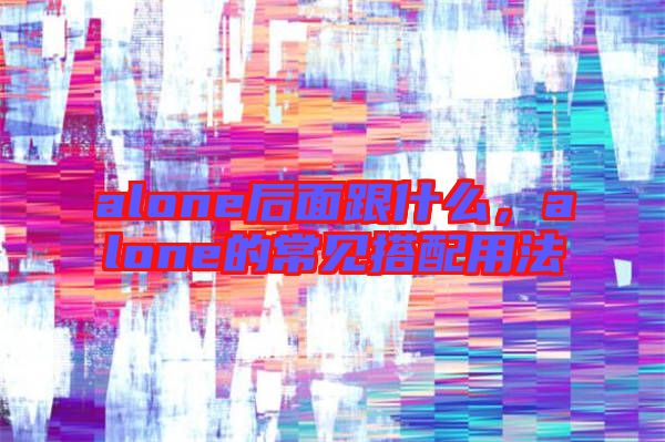 alone后面跟什么，alone的常見搭配用法