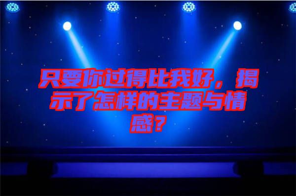 只要你過(guò)得比我好，揭示了怎樣的主題與情感？