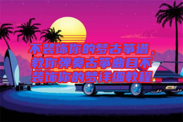 不裝飾你的夢古箏譜，教你彈奏古箏曲目不裝飾你的夢詳細教程