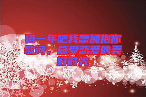 借一年吧我想擁抱你歌詞，感受戀愛的美好時(shí)光