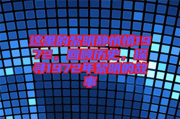 這里的黎明靜悄悄1972，回顧歷史，探尋1972年黎明的故事