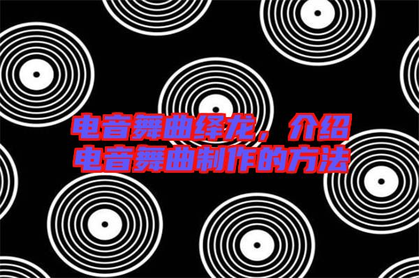 電音舞曲繹龍，介紹電音舞曲制作的方法