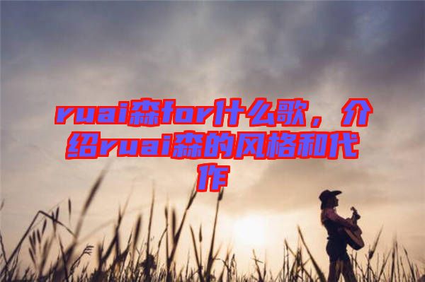 ruai森for什么歌，介紹ruai森的風(fēng)格和代作