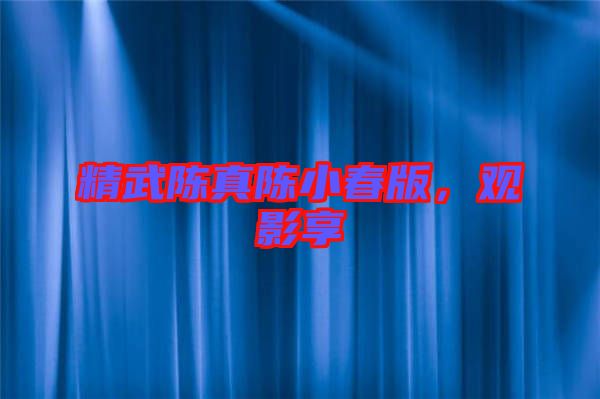 精武陳真陳小春版，觀影享