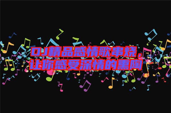 DJ精品感情歌串燒，讓你感受深情的熏陶