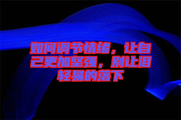 如何調(diào)節(jié)情緒，讓自己更加堅強，別讓淚輕易的落下