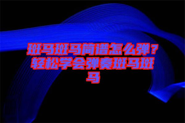 斑馬斑馬簡譜怎么彈？輕松學會彈奏斑馬斑馬