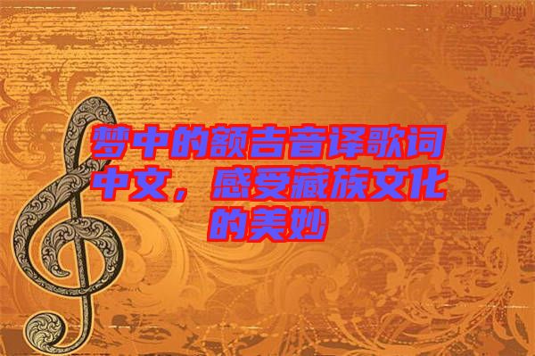 夢(mèng)中的額吉音譯歌詞中文，感受藏族文化的美妙