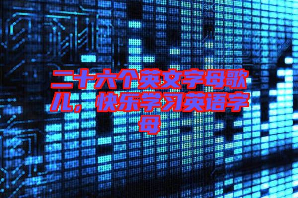 二十六個(gè)英文字母歌兒，快樂(lè)學(xué)習(xí)英語(yǔ)字母
