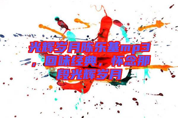 光輝歲月陳樂基mp3，回味經(jīng)典，懷念那段光輝歲月