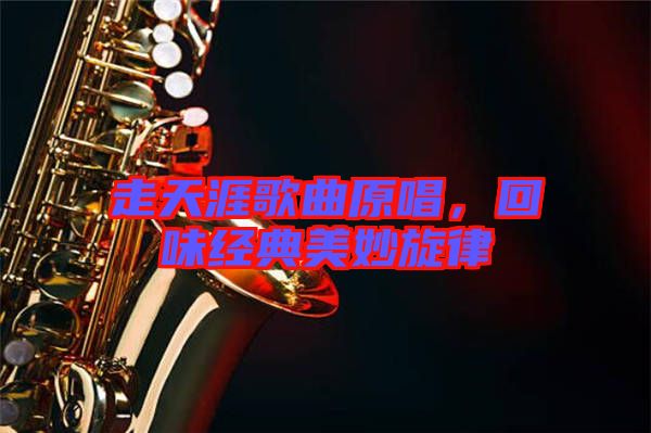 走天涯歌曲原唱，回味經(jīng)典美妙旋律