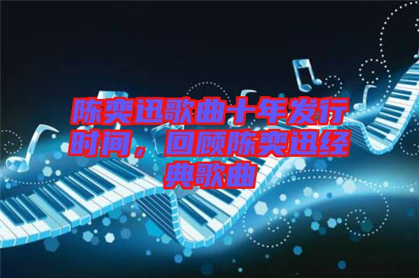 陳奕迅歌曲十年發(fā)行時(shí)間，回顧陳奕迅經(jīng)典歌曲