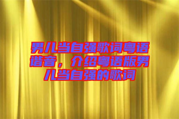 男兒當(dāng)自強(qiáng)歌詞粵語(yǔ)諧音，介紹粵語(yǔ)版男兒當(dāng)自強(qiáng)的歌詞