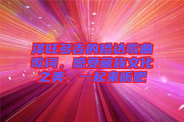 澤旺多吉的哈達(dá)歌曲歌詞，感受藏族文化之美，一起來(lái)聽(tīng)吧