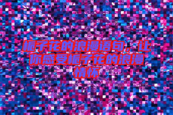 梔子花的浪漫語(yǔ)句，讓你感受梔子花的浪漫情懷