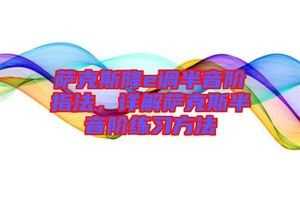 薩克斯降e調(diào)半音階指法，詳解薩克斯半音階練習(xí)方法