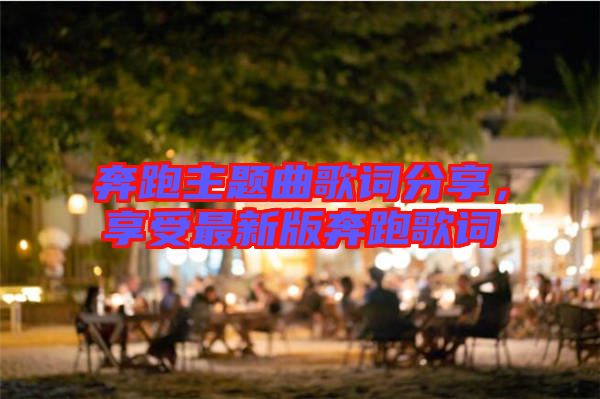 奔跑主題曲歌詞分享，享受最新版奔跑歌詞