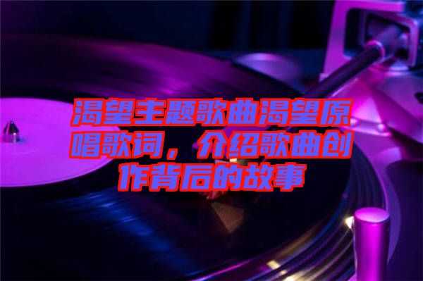 渴望主題歌曲渴望原唱歌詞，介紹歌曲創(chuàng)作背后的故事