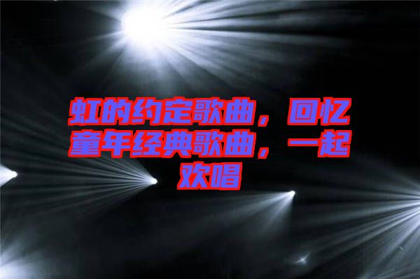 虹的約定歌曲，回憶童年經(jīng)典歌曲，一起歡唱