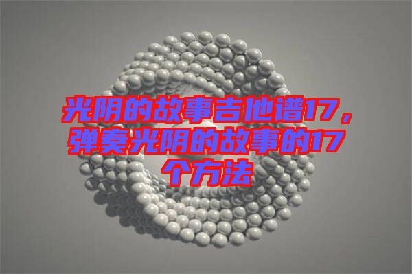 光陰的故事吉他譜17，彈奏光陰的故事的17個(gè)方法