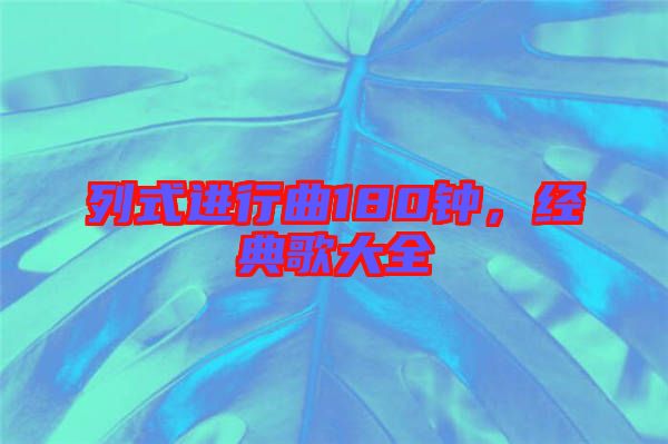列式進(jìn)行曲180鐘，經(jīng)典歌大全
