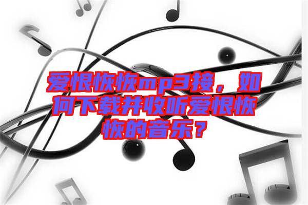 愛恨恢恢mp3接，如何下載并收聽愛恨恢恢的音樂？