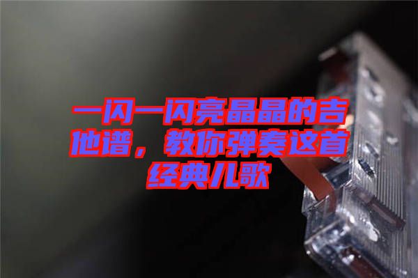 一閃一閃亮晶晶的吉他譜，教你彈奏這首經(jīng)典兒歌