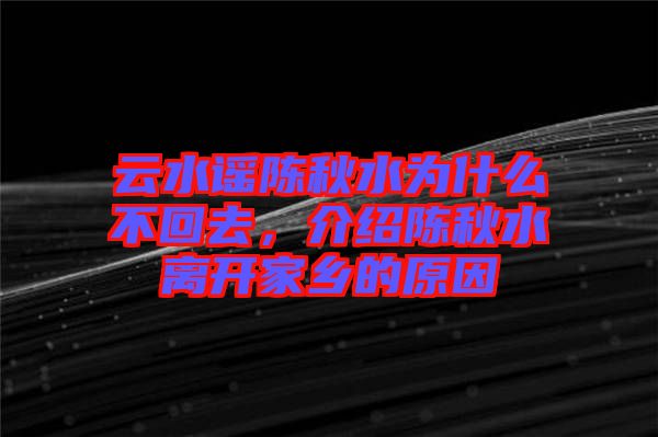 云水謠陳秋水為什么不回去，介紹陳秋水離開家鄉(xiāng)的原因